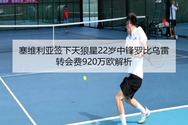 塞维利亚签下天狼星22岁中锋罗比乌雷转会费920万欧解析