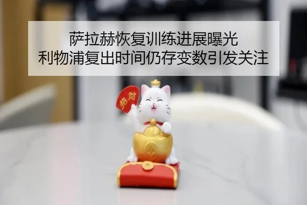 萨拉赫恢复训练进展曝光 利物浦复出时间仍存变数引发关注